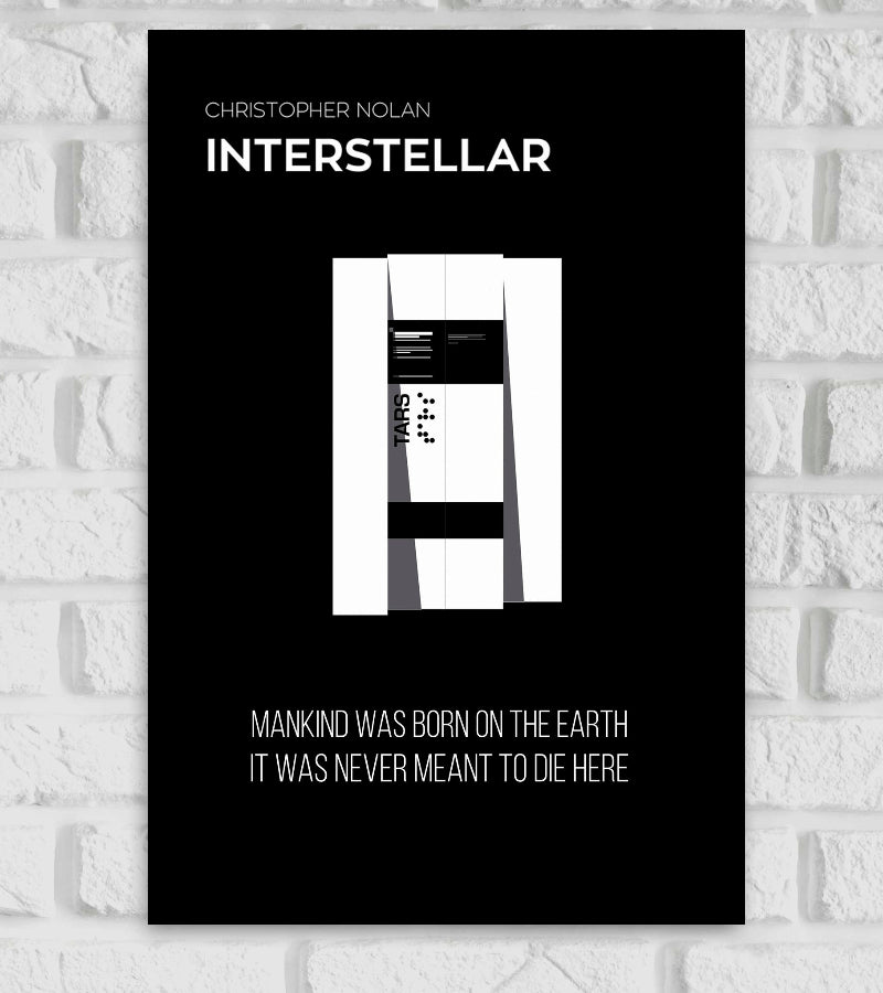 "Minimalist poster of the movie 'Interstellar' directed by Christopher Nolan. The design features the robotic character TARS in a geometric, abstract style centered on a black background. The text at the top reads 'CHRISTOPHER NOLAN INTERSTELLAR' and at the bottom, a quote from the film states, 'MANKIND WAS BORN ON THE EARTH IT WAS NEVER MEANT TO DIE HERE' in white uppercase letters." Sci-fi Adventure a group of astronauts who travel through a wormhole near Saturn in search of a new home for mankind