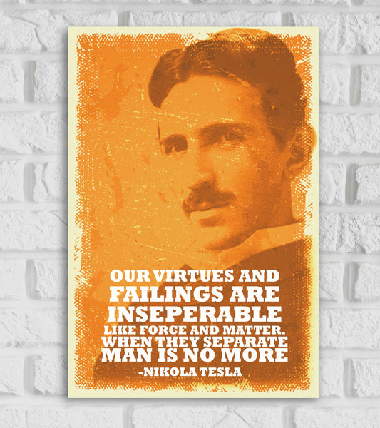 Vintage-style poster Frame of Nikola Tesla with an orange-toned, distressed texture background. The poster features a faded portrait of Tesla and a bold white quote that reads:
“OUR VIRTUES AND FAILINGS ARE INSEPARABLE LIKE FORCE AND MATTER. WHEN THEY SEPARATE MAN IS NO MORE”
—NIKOLA TESLA
