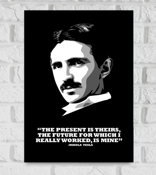 Poster Frame featuring a stylized black-and-white portrait of Nikola Tesla against a solid black background. Below the portrait is a bold white quote that reads:
“THE PRESENT IS THEIRS, THE FUTURE FOR WHICH I REALLY WORKED, IS MINE”
—NIKOLA TESLA